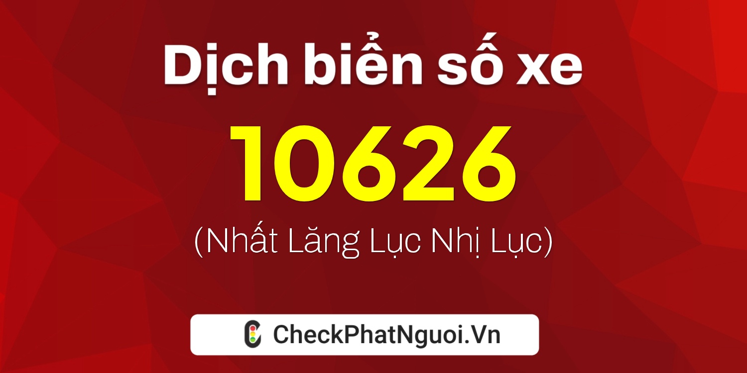 Dịch ý nghĩa <b>biển số xe 99A-10626</b> tại website checkphatnguoi.vn