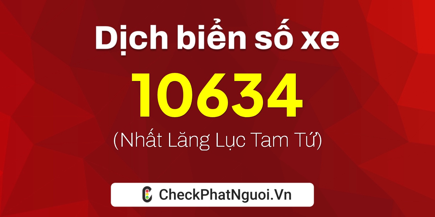 Dịch ý nghĩa <b>biển số xe 10634</b> tại website checkphatnguoi.vn
