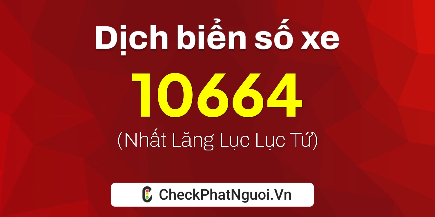 Dịch ý nghĩa <b>biển số xe 81H-10664</b> tại website checkphatnguoi.vn
