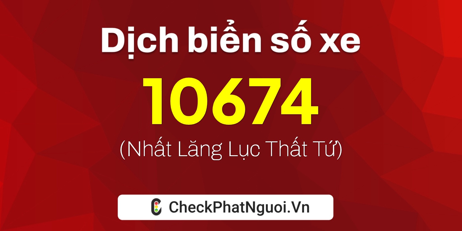 Dịch ý nghĩa <b>biển số xe 15B4-10674</b> tại website checkphatnguoi.vn