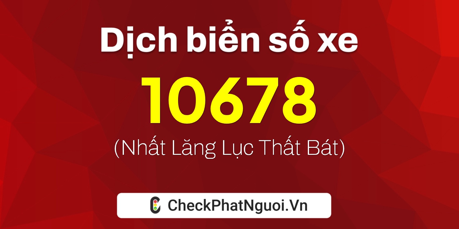 Dịch ý nghĩa <b>biển số xe 47B3-10678</b> tại website checkphatnguoi.vn