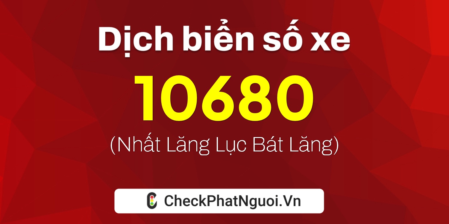 Dịch ý nghĩa <b>biển số xe 72AH-10680</b> tại website checkphatnguoi.vn