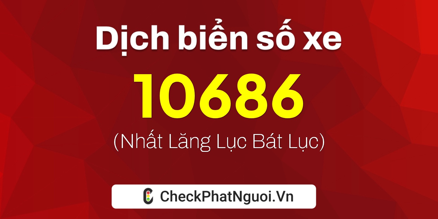 Dịch ý nghĩa <b>biển số xe 15B4-10686</b> tại website checkphatnguoi.vn