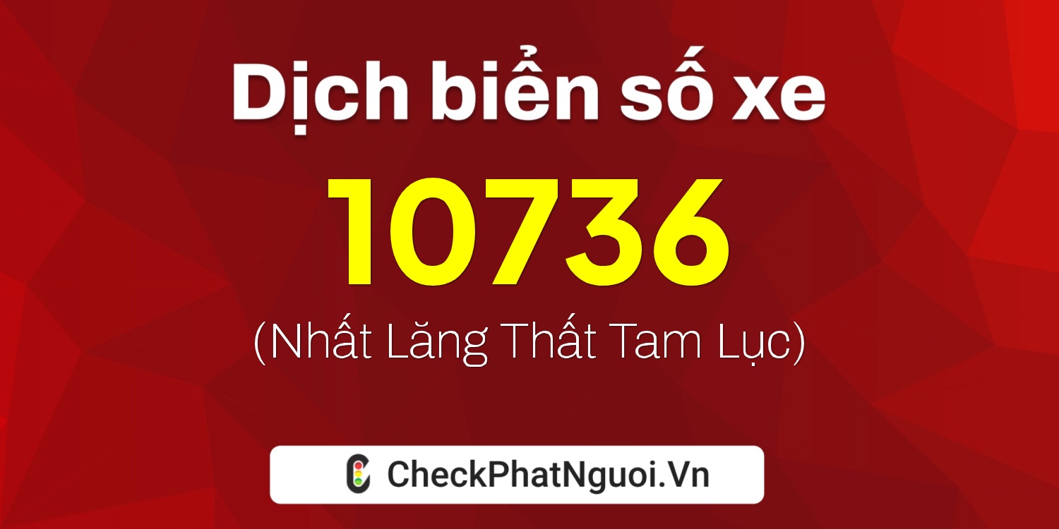 Dịch ý nghĩa <b>biển số xe 15K-10736</b> tại website checkphatnguoi.vn