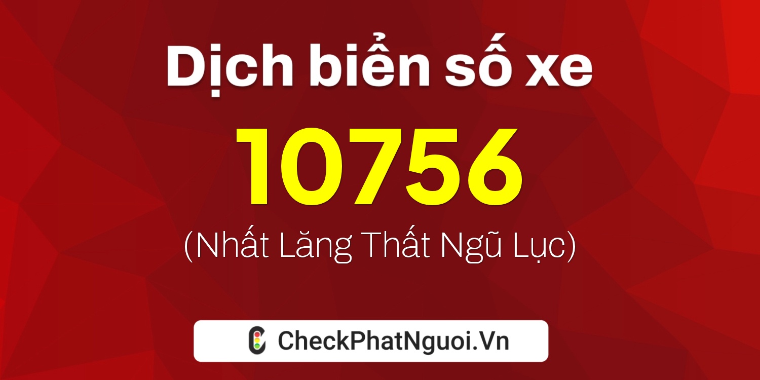 Dịch ý nghĩa <b>biển số xe 37AA-10756</b> tại website checkphatnguoi.vn