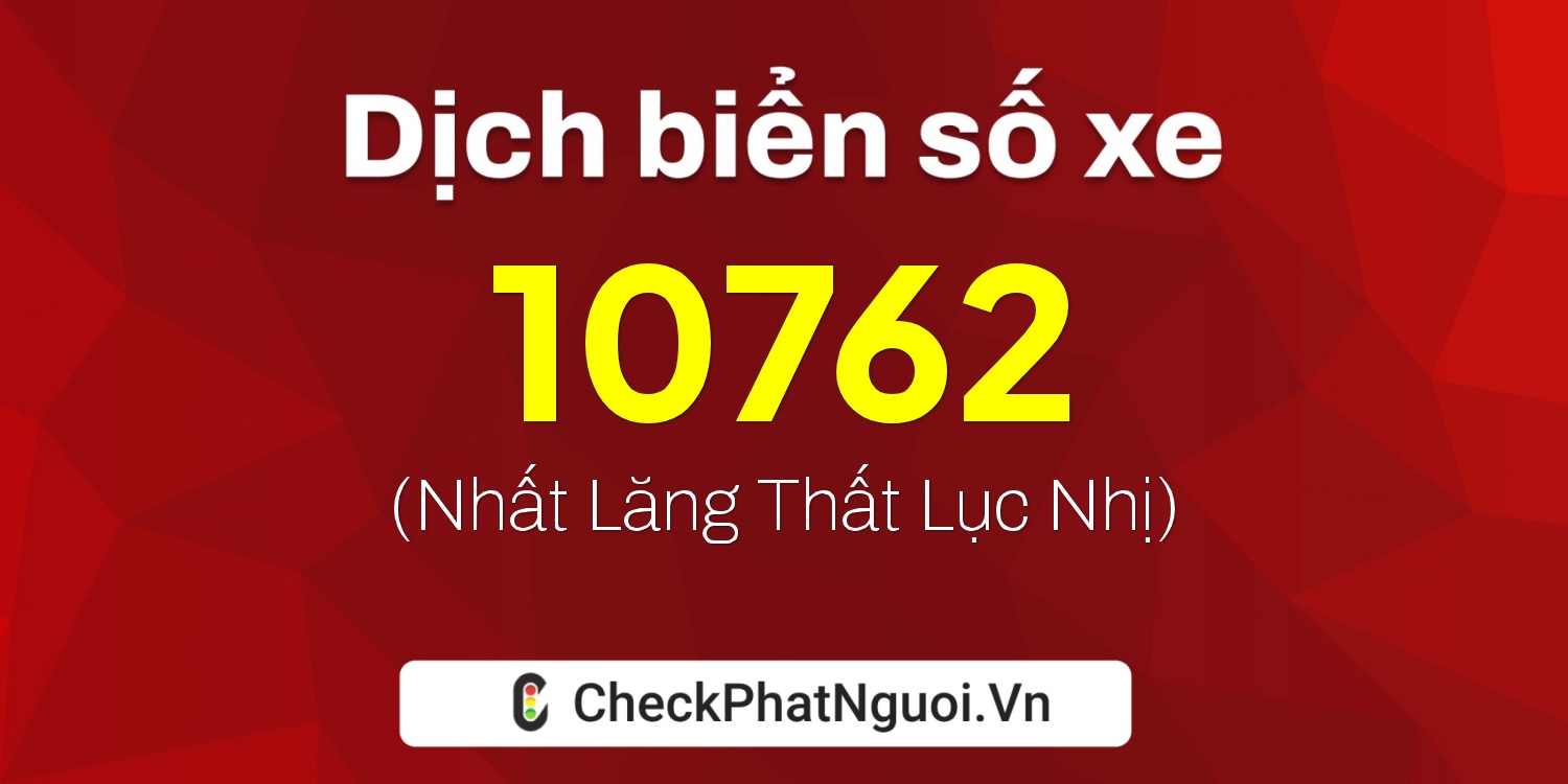 Dịch ý nghĩa <b>biển số xe 29K-10762</b> tại website checkphatnguoi.vn