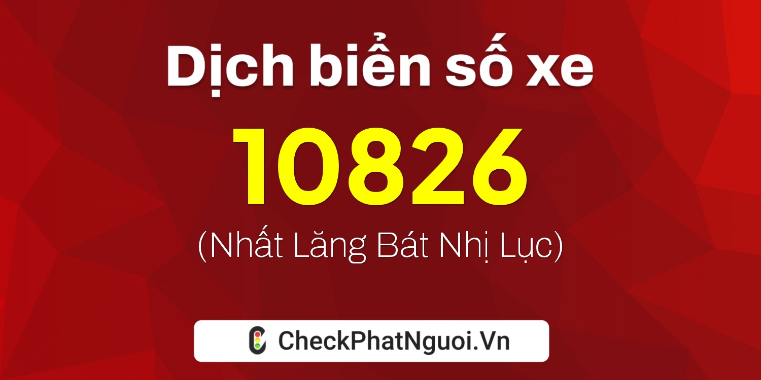 Dịch ý nghĩa <b>biển số xe 72C2-10826</b> tại website checkphatnguoi.vn