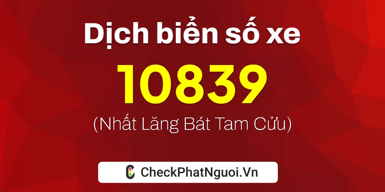 Dịch ý nghĩa <b>biển số xe 56H1-10839</b> tại website checkphatnguoi.vn