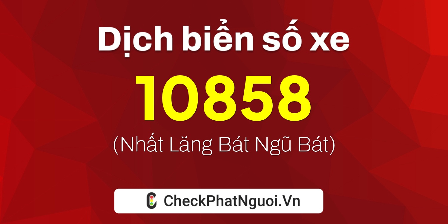 Dịch ý nghĩa <b>biển số xe 68X1-10858</b> tại website checkphatnguoi.vn