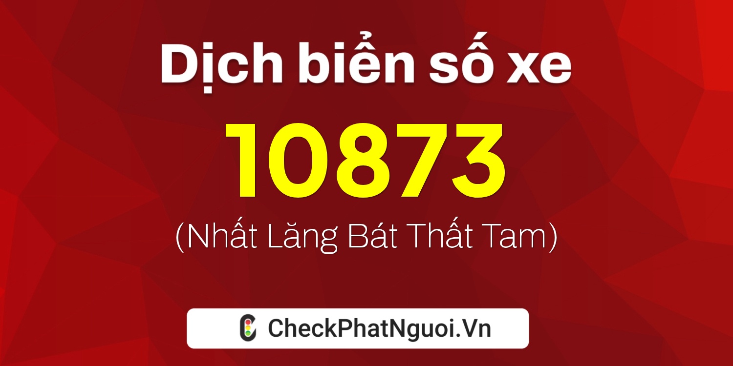 Dịch ý nghĩa <b>biển số xe 11A-10873</b> tại website checkphatnguoi.vn