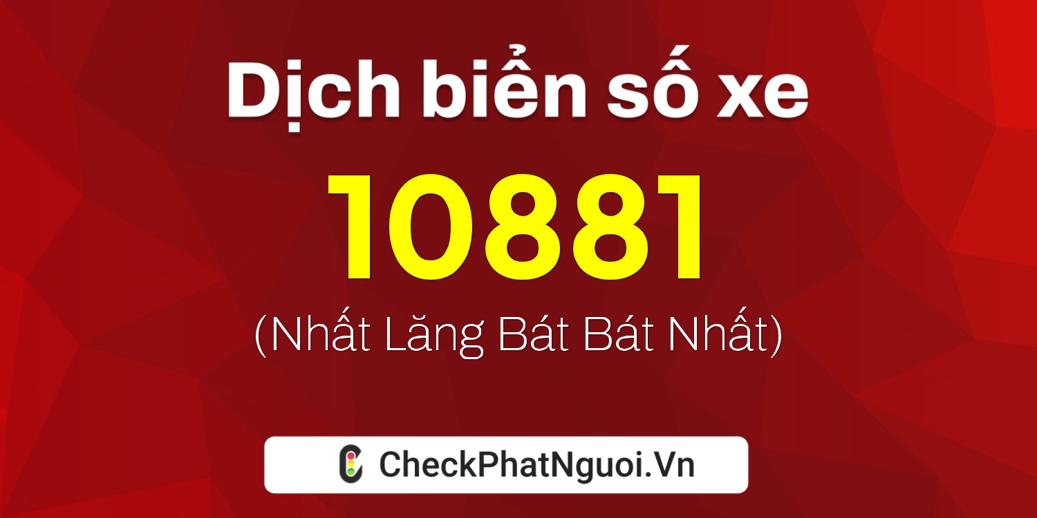 Dịch ý nghĩa <b>biển số xe 15B3-10881</b> tại website checkphatnguoi.vn