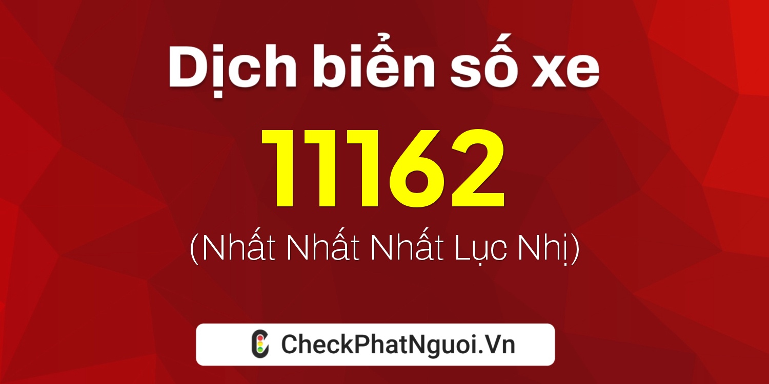 Dịch ý nghĩa <b>biển số xe 48AE-11162</b> tại website checkphatnguoi.vn