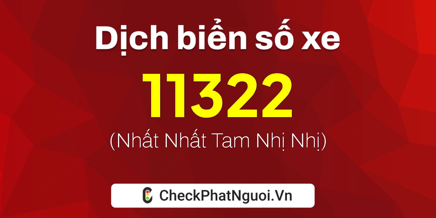 Dịch ý nghĩa <b>biển số xe 11322</b> tại website checkphatnguoi.vn