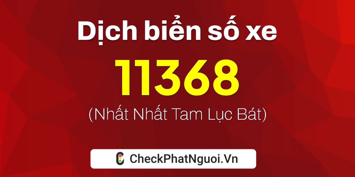 Dịch ý nghĩa <b>biển số xe 72C-11368</b> tại website checkphatnguoi.vn