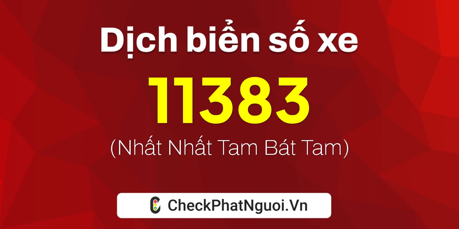 Dịch ý nghĩa <b>biển số xe 76C1-11383</b> tại website checkphatnguoi.vn