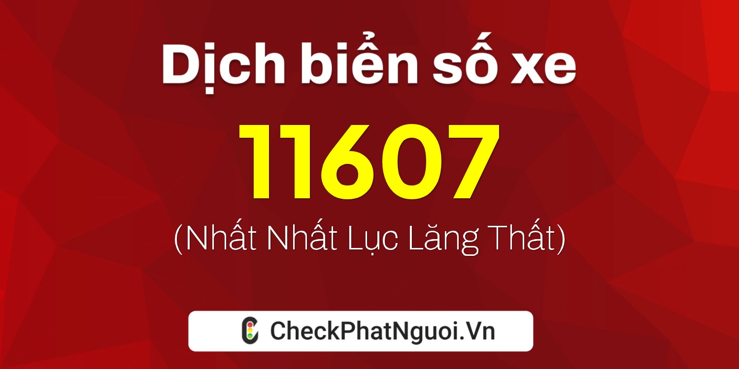 Dịch ý nghĩa <b>biển số xe 47R-11607</b> tại website checkphatnguoi.vn