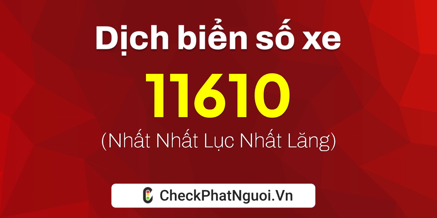 Dịch ý nghĩa <b>biển số xe 15B-11610</b> tại website checkphatnguoi.vn
