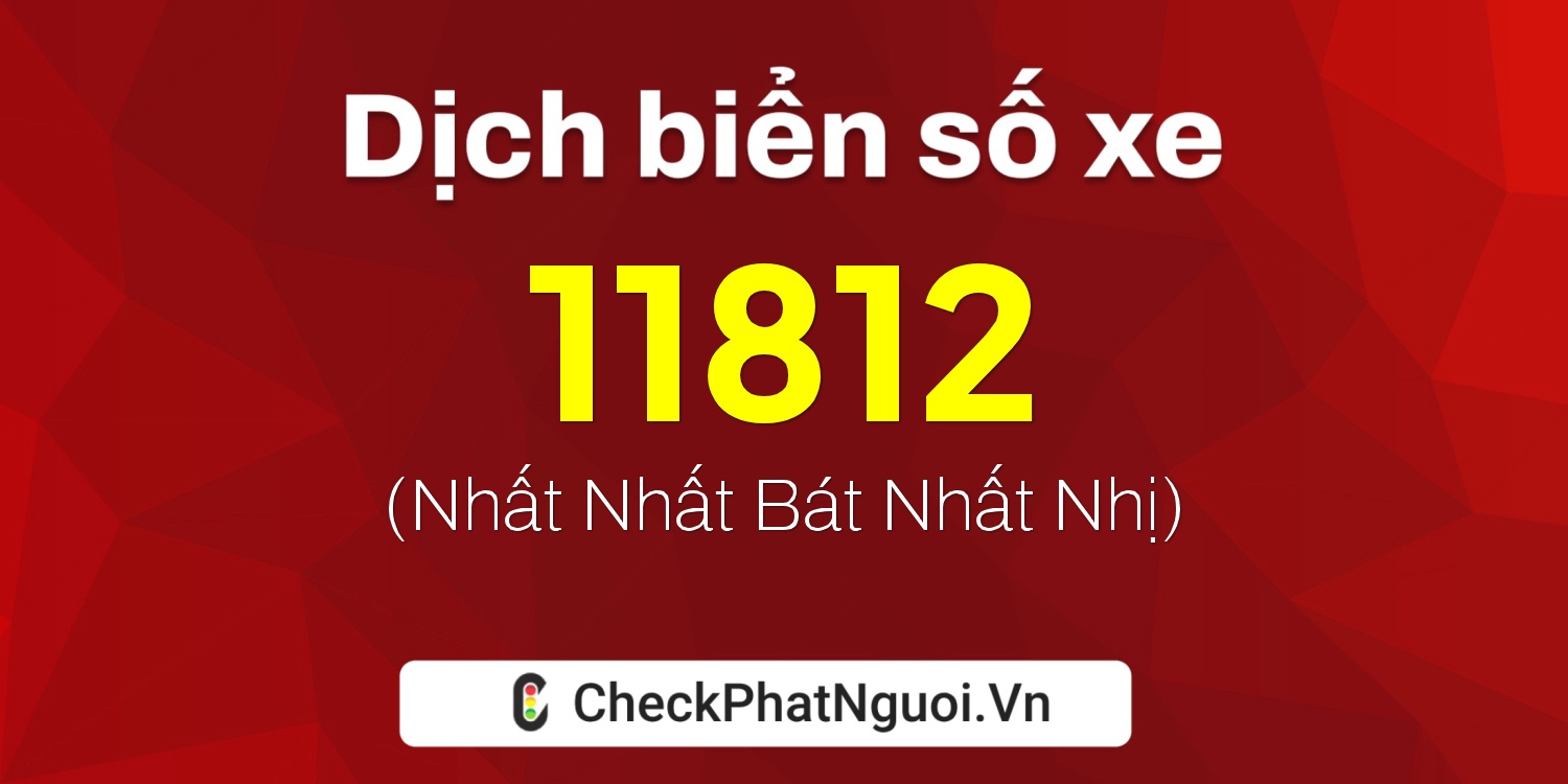 Dịch ý nghĩa <b>biển số xe 18G1-11812</b> tại website checkphatnguoi.vn