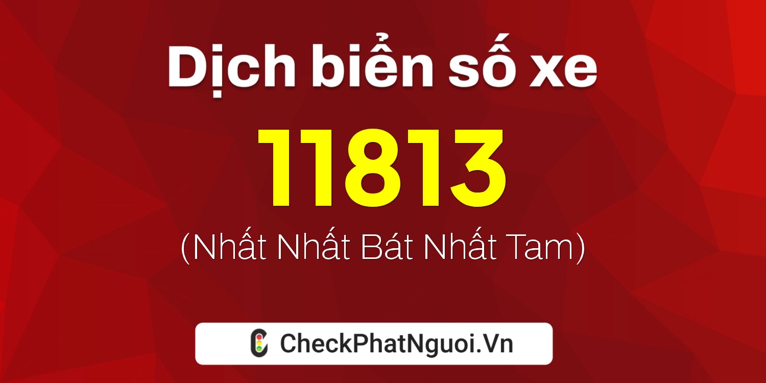 Dịch ý nghĩa <b>biển số xe 15N1-11813</b> tại website checkphatnguoi.vn