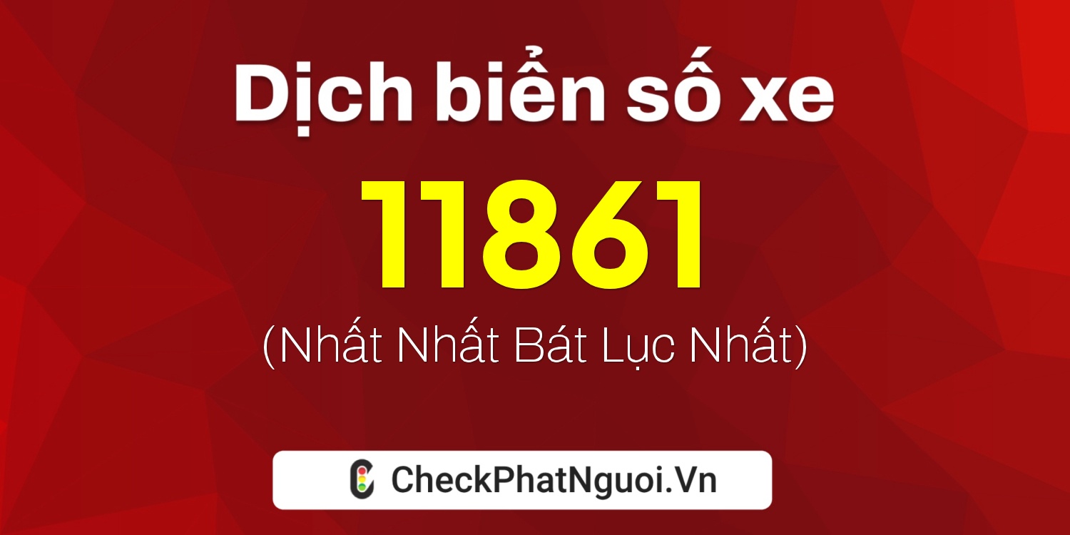 Dịch ý nghĩa <b>biển số xe 15K-11861</b> tại website checkphatnguoi.vn