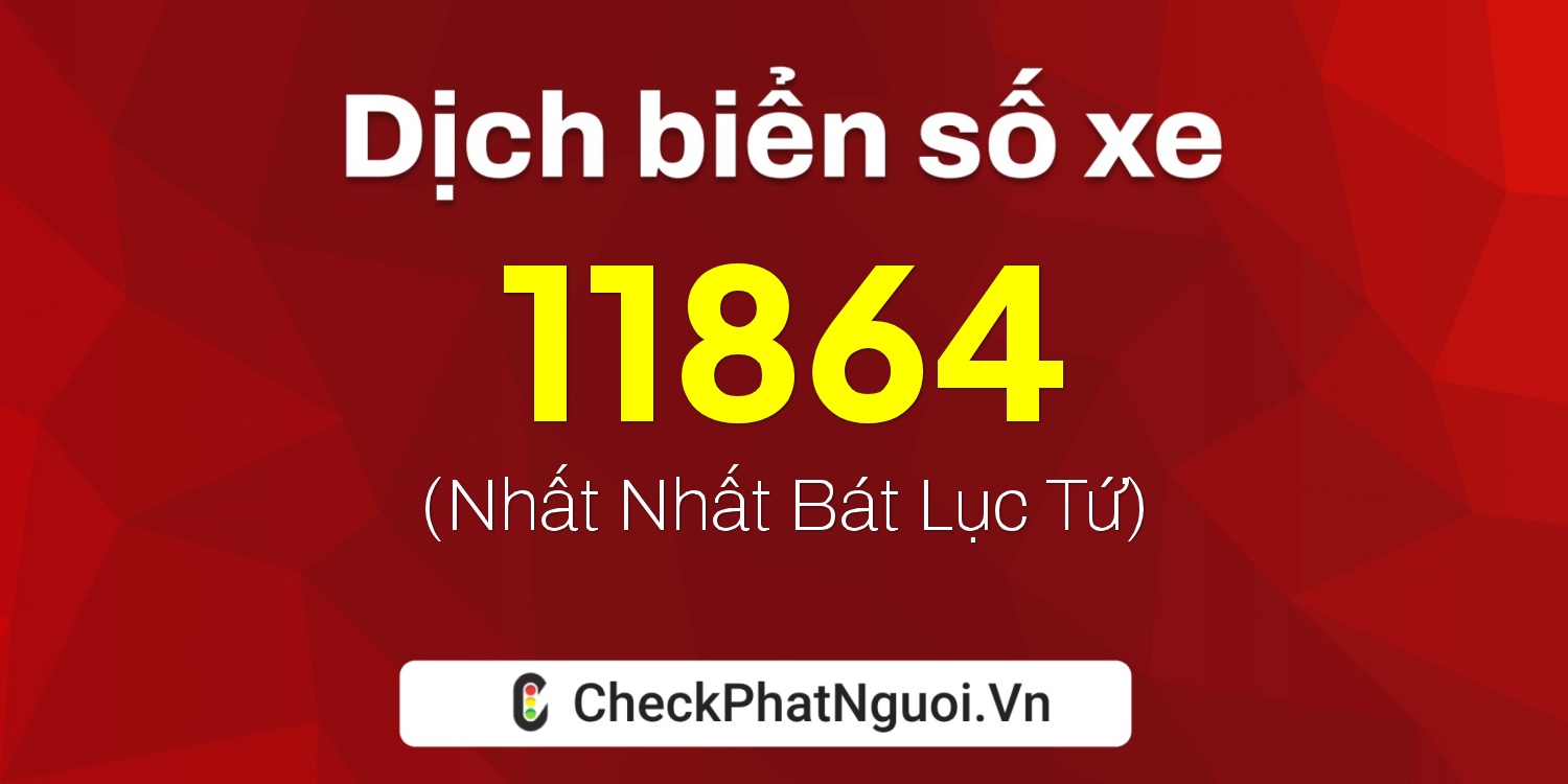 Dịch ý nghĩa <b>biển số xe 47C1-11864</b> tại website checkphatnguoi.vn