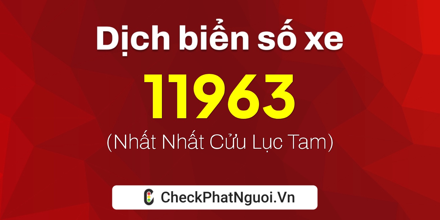 Dịch ý nghĩa <b>biển số xe 61BA-11963</b> tại website checkphatnguoi.vn