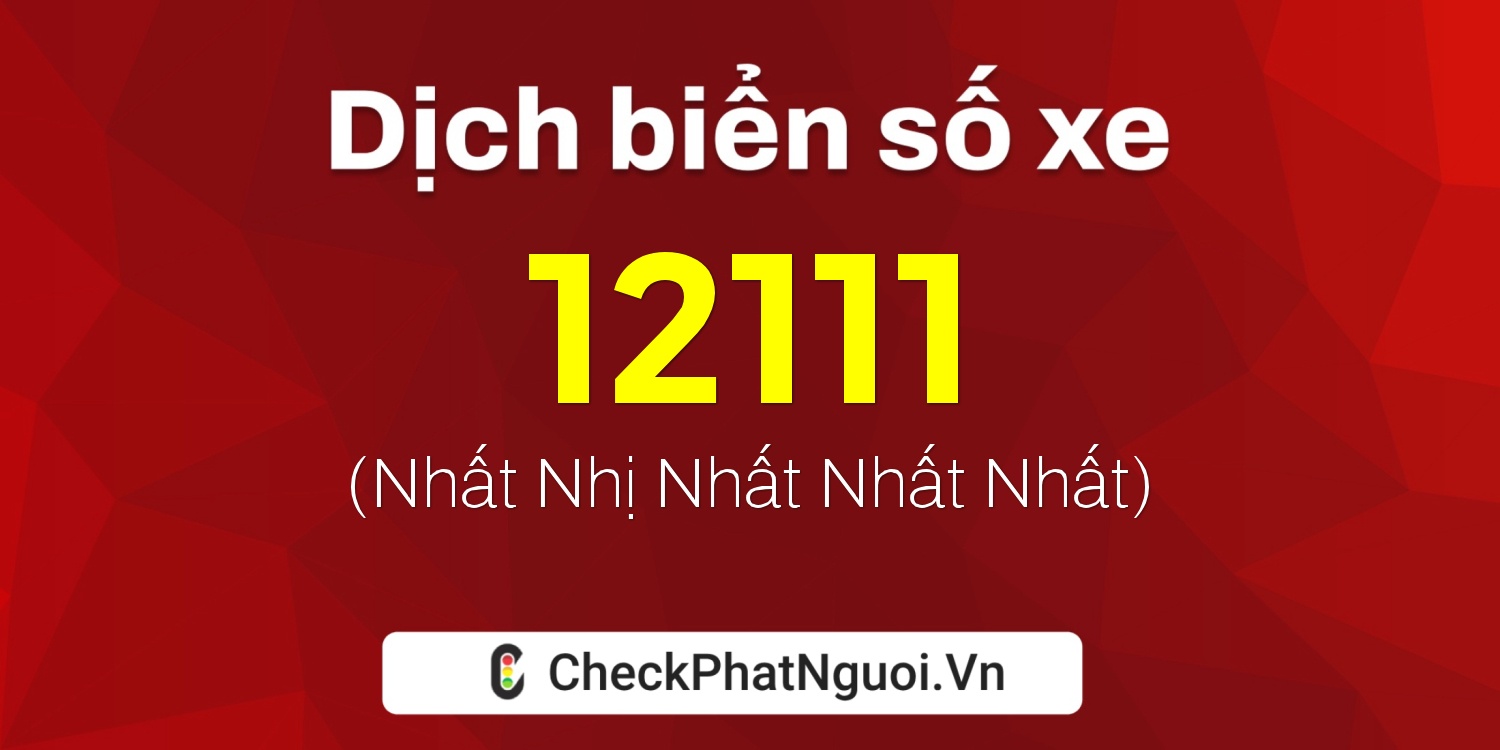 Dịch ý nghĩa <b>biển số xe 76C-12111</b> tại website checkphatnguoi.vn