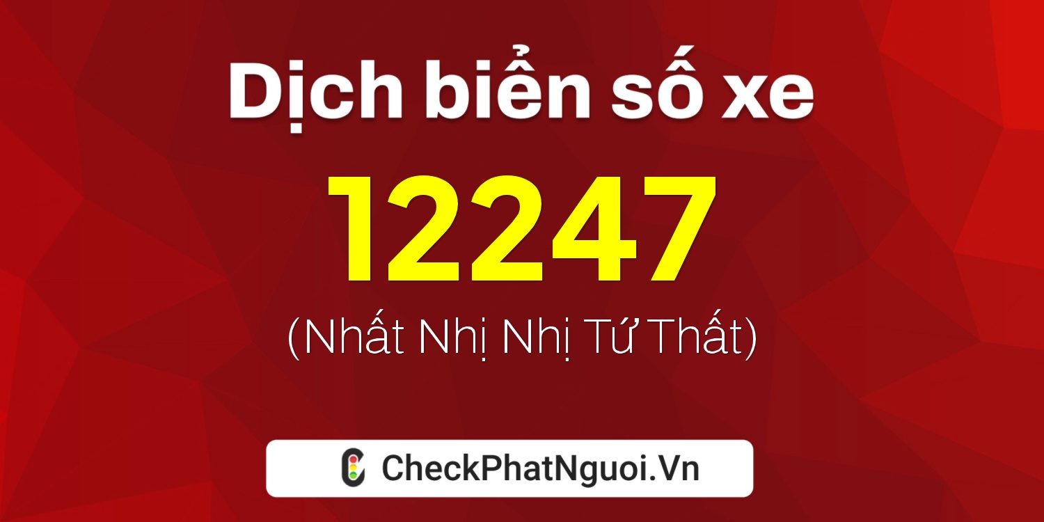 Dịch ý nghĩa <b>biển số xe 15AB-12247</b> tại website checkphatnguoi.vn