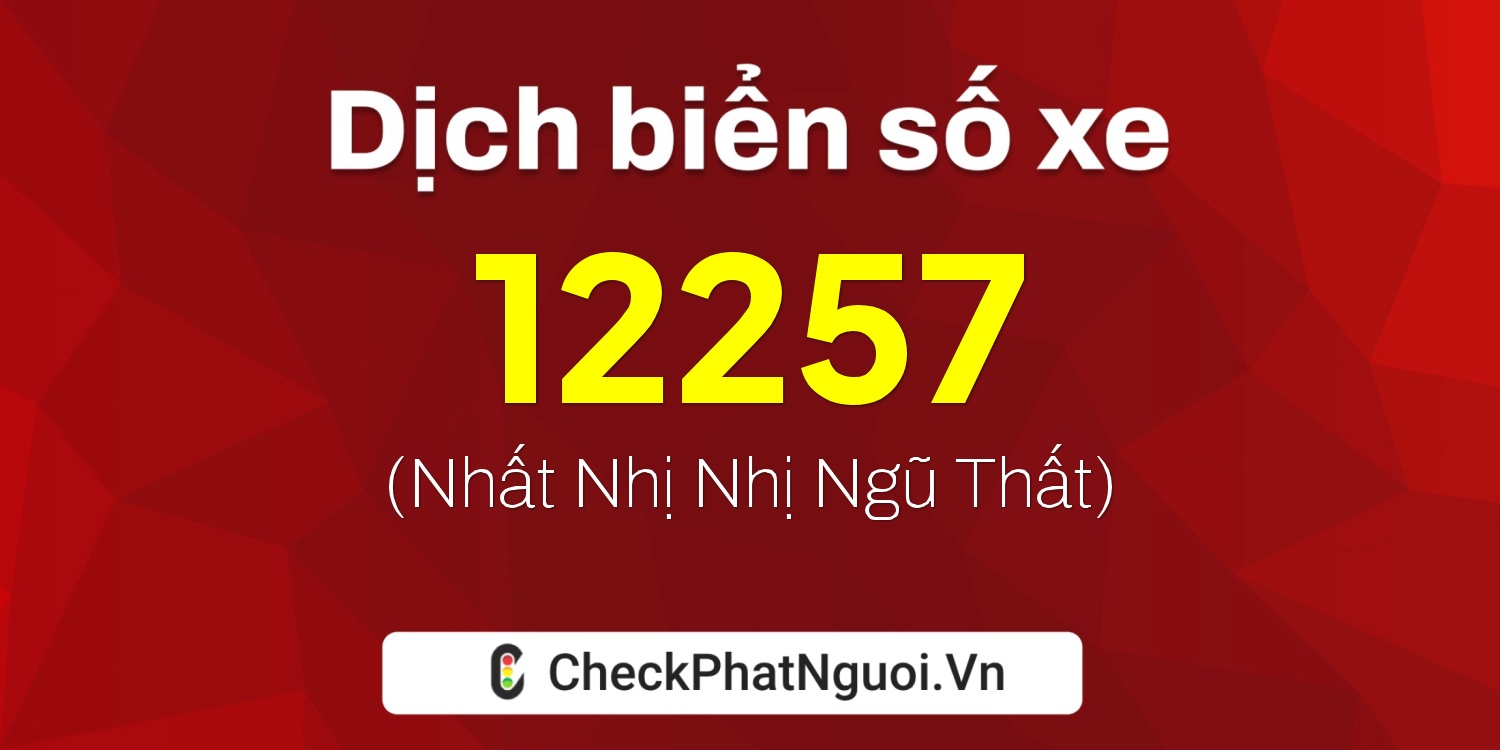Dịch ý nghĩa <b>biển số xe 98B1-12257</b> tại website checkphatnguoi.vn