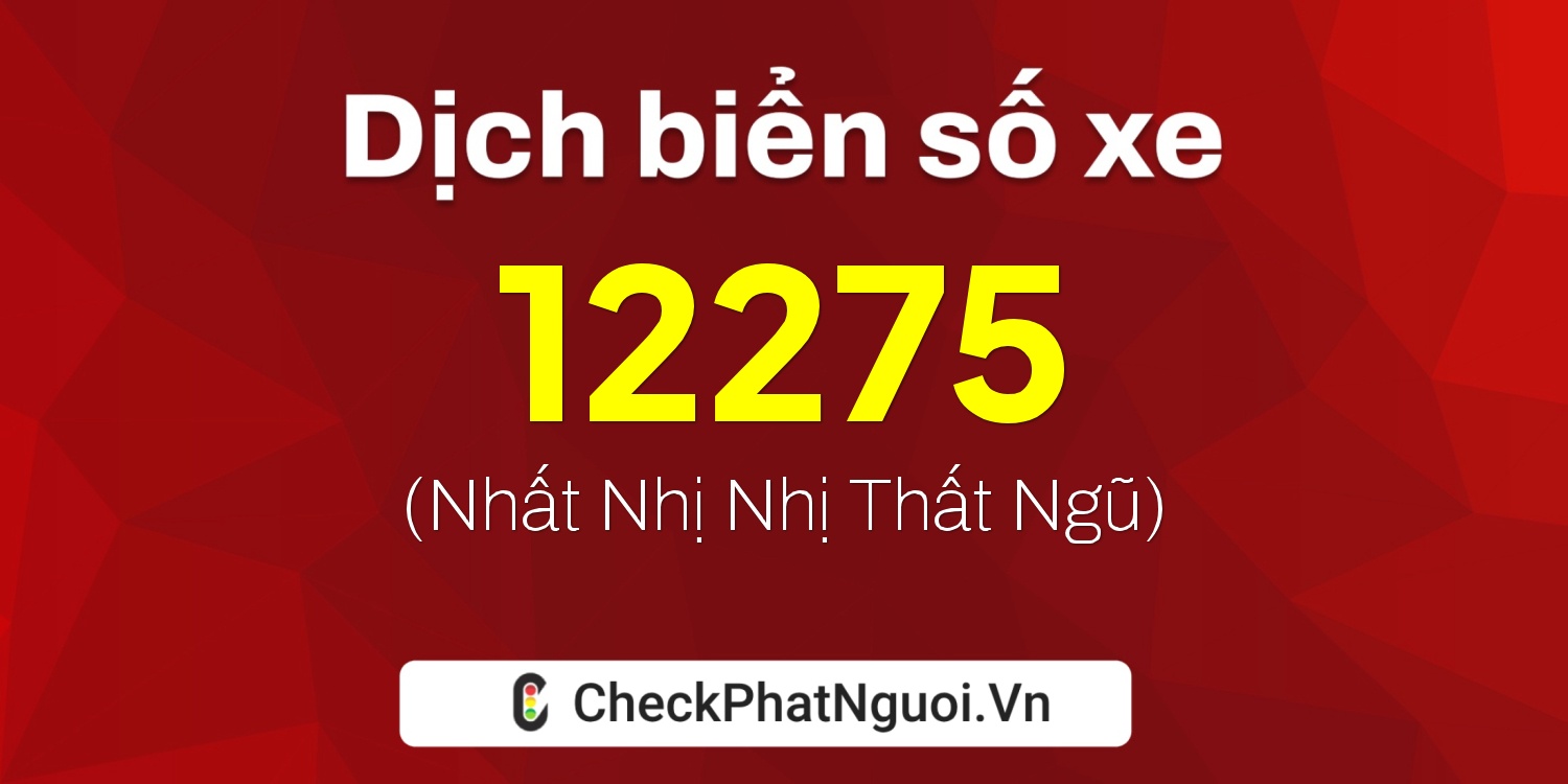 Dịch ý nghĩa <b>biển số xe 12275</b> tại website checkphatnguoi.vn