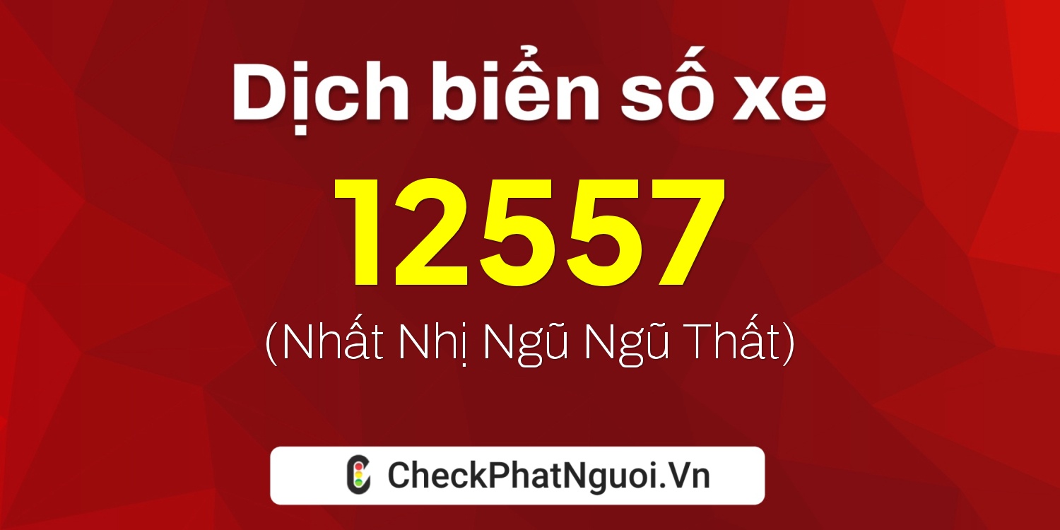 Dịch ý nghĩa <b>biển số xe 67AD-12557</b> tại website checkphatnguoi.vn