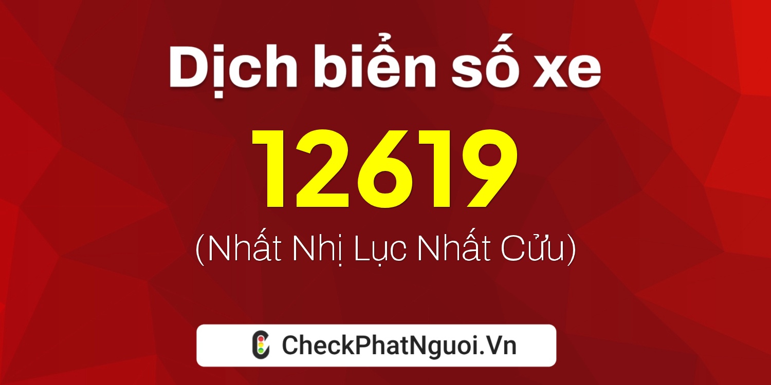 Dịch ý nghĩa <b>biển số xe 67L-12619</b> tại website checkphatnguoi.vn