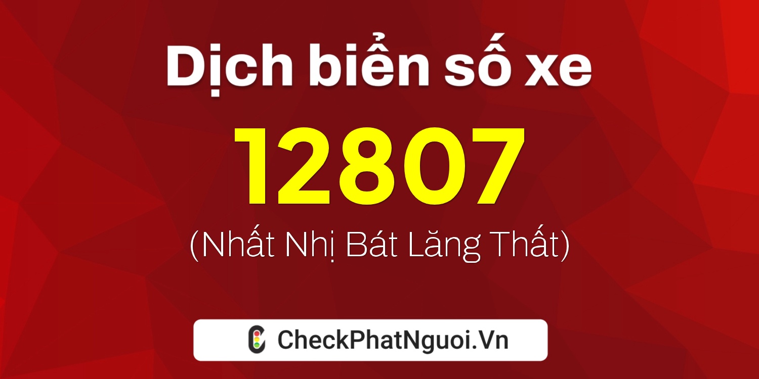 Dịch ý nghĩa <b>biển số xe 76B1-12807</b> tại website checkphatnguoi.vn