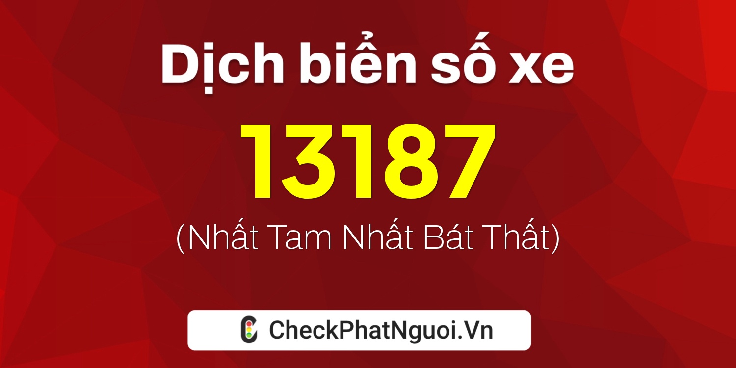 Dịch ý nghĩa <b>biển số xe 15B-13187</b> tại website checkphatnguoi.vn