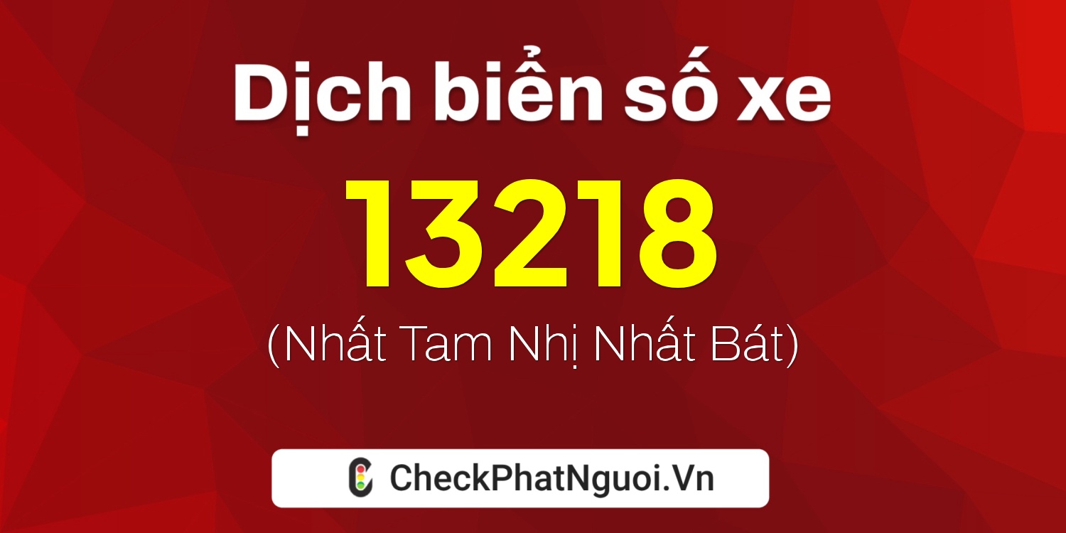 Dịch ý nghĩa <b>biển số xe 68B1-13218</b> tại website checkphatnguoi.vn