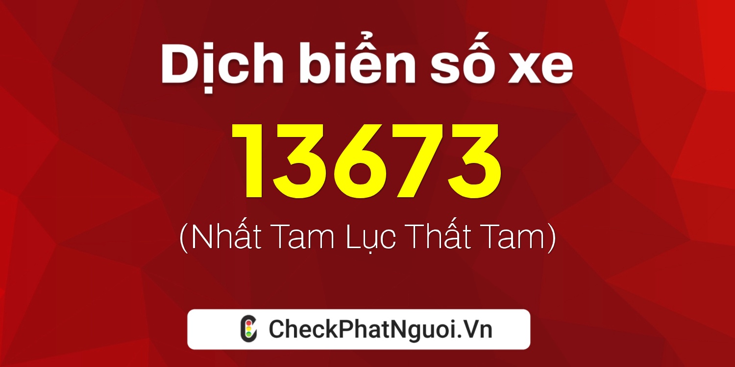 Dịch ý nghĩa <b>biển số xe 72AH-13673</b> tại website checkphatnguoi.vn