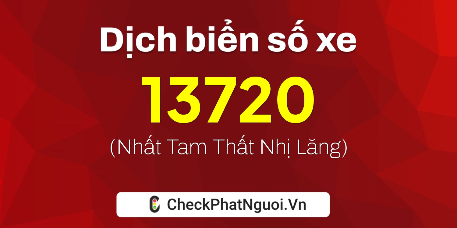Dịch ý nghĩa <b>biển số xe 76B1-13720</b> tại website checkphatnguoi.vn