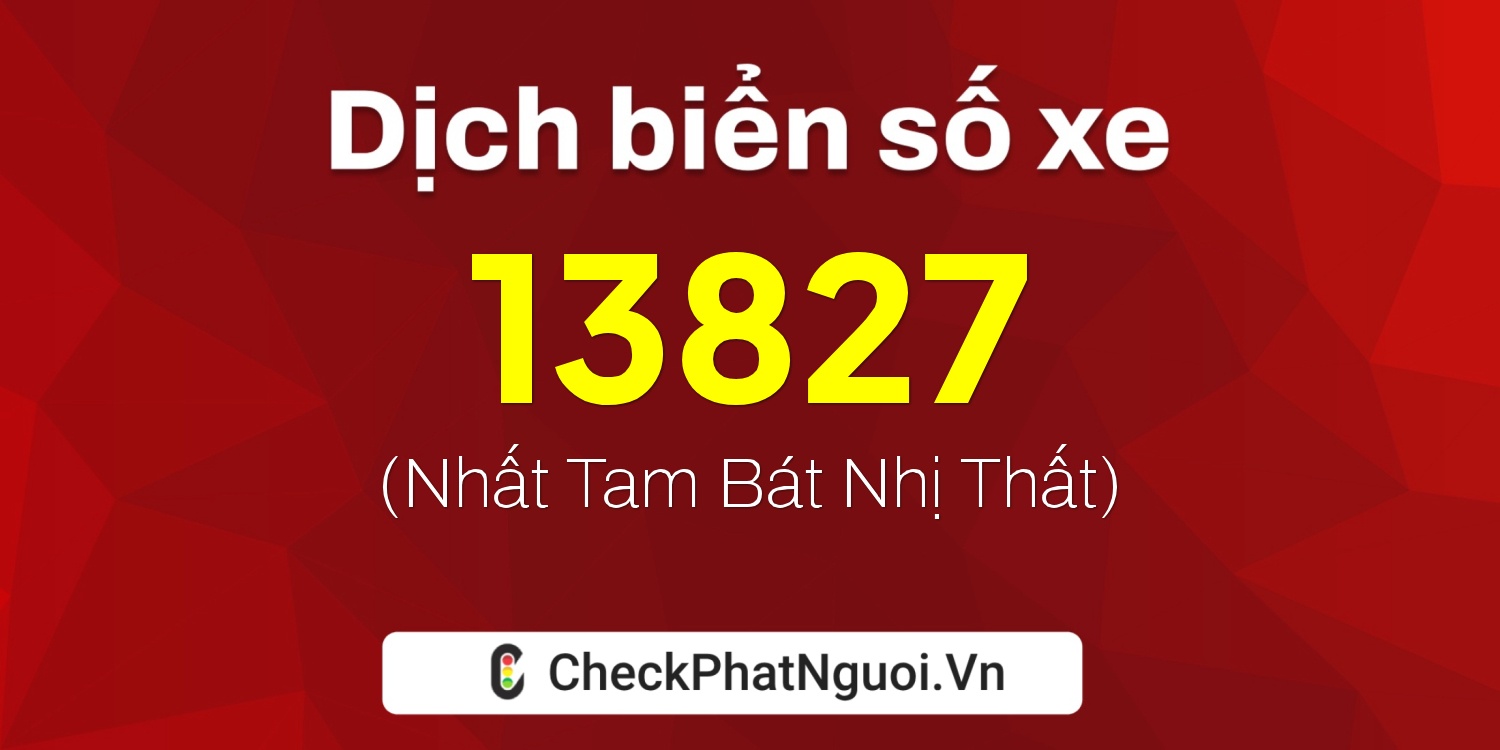Dịch ý nghĩa <b>biển số xe 73K1-13827</b> tại website checkphatnguoi.vn