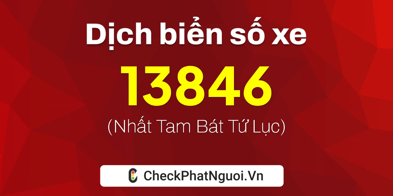 Dịch ý nghĩa <b>biển số xe 34B-13846</b> tại website checkphatnguoi.vn