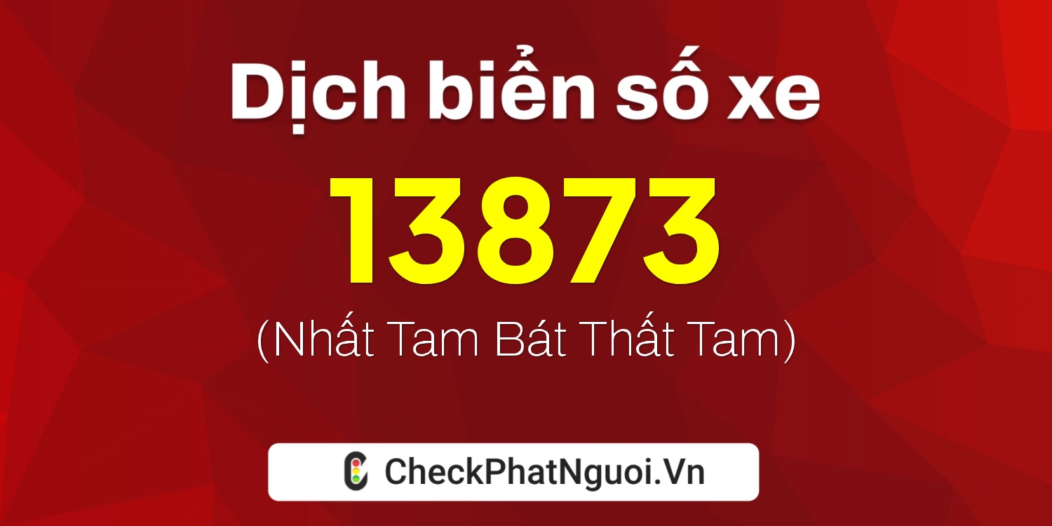Dịch ý nghĩa <b>biển số xe 48C-13873</b> tại website checkphatnguoi.vn