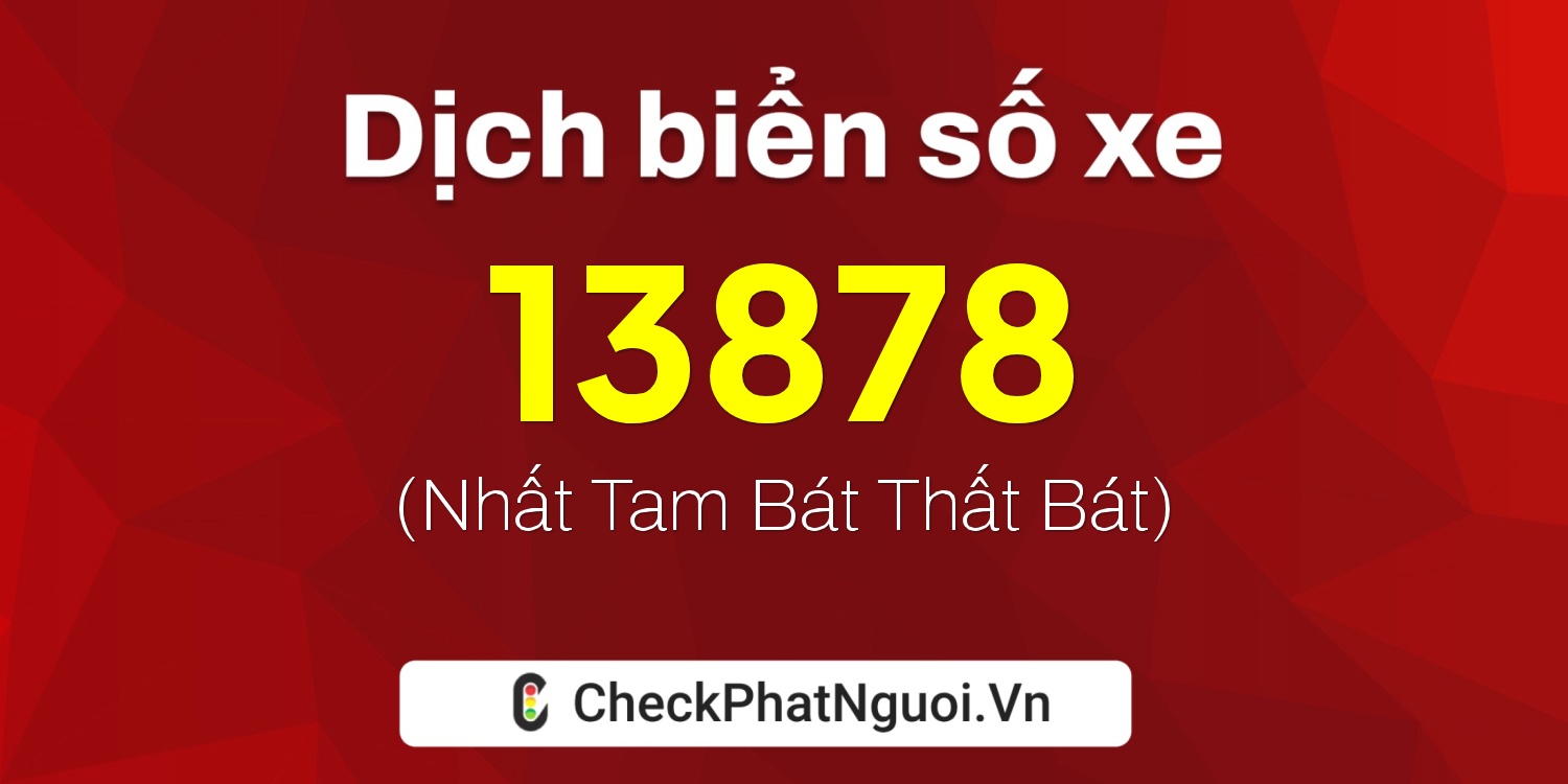 Dịch ý nghĩa <b>biển số xe 68C1-13878</b> tại website checkphatnguoi.vn