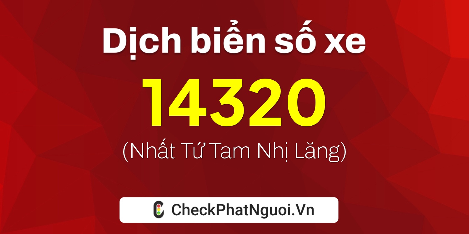 Dịch ý nghĩa <b>biển số xe 15B-14320</b> tại website checkphatnguoi.vn