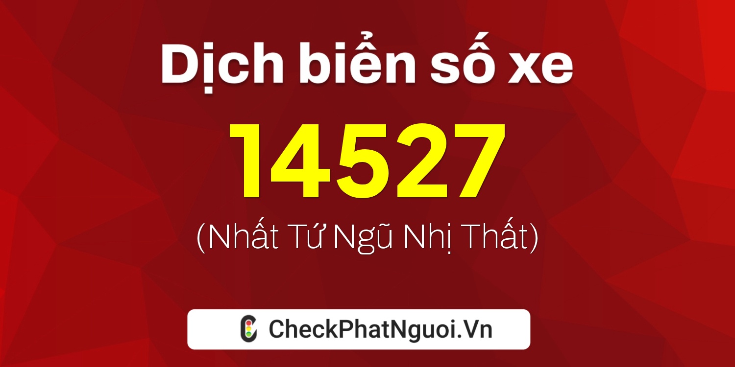 Dịch ý nghĩa <b>biển số xe 61H-14527</b> tại website checkphatnguoi.vn