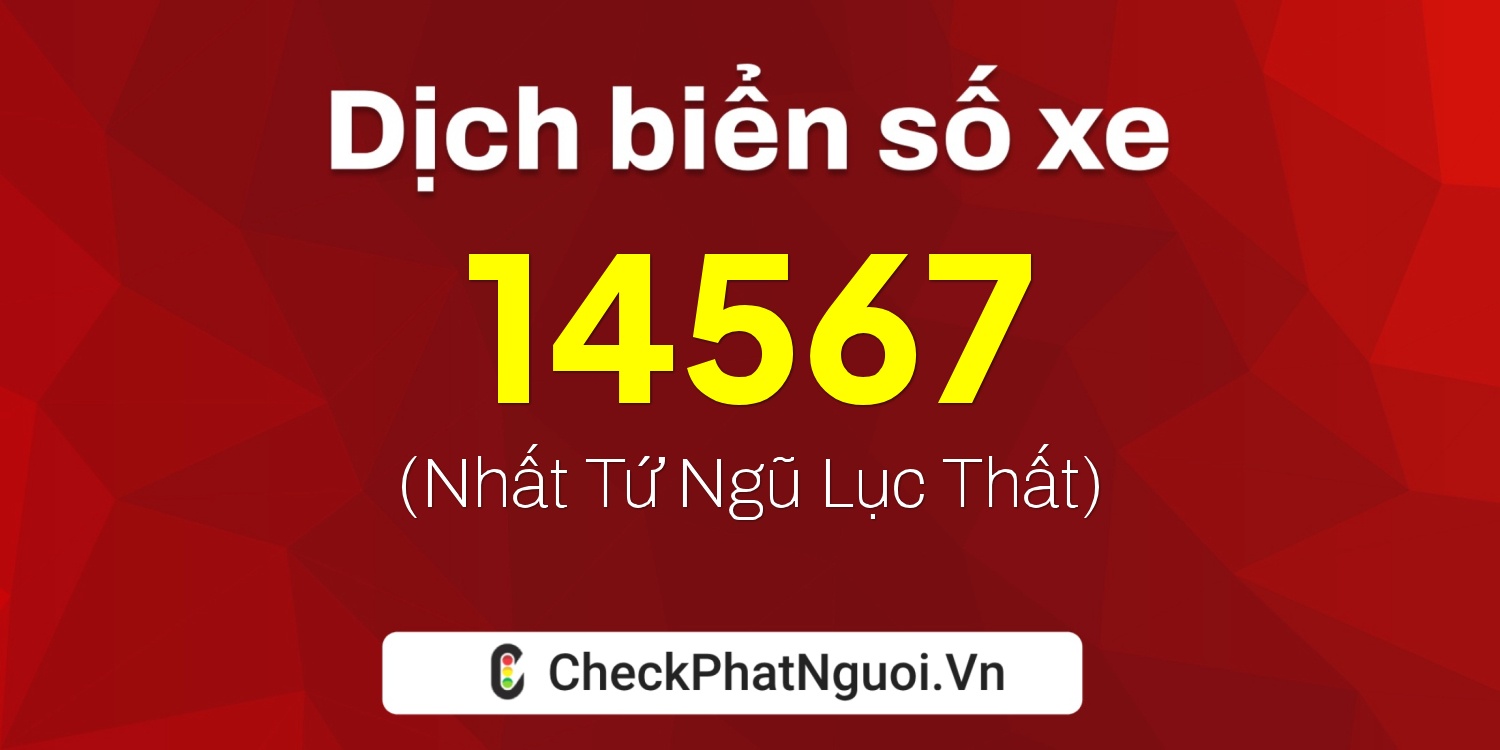 Dịch ý nghĩa <b>biển số xe 47AA-14567</b> tại website checkphatnguoi.vn