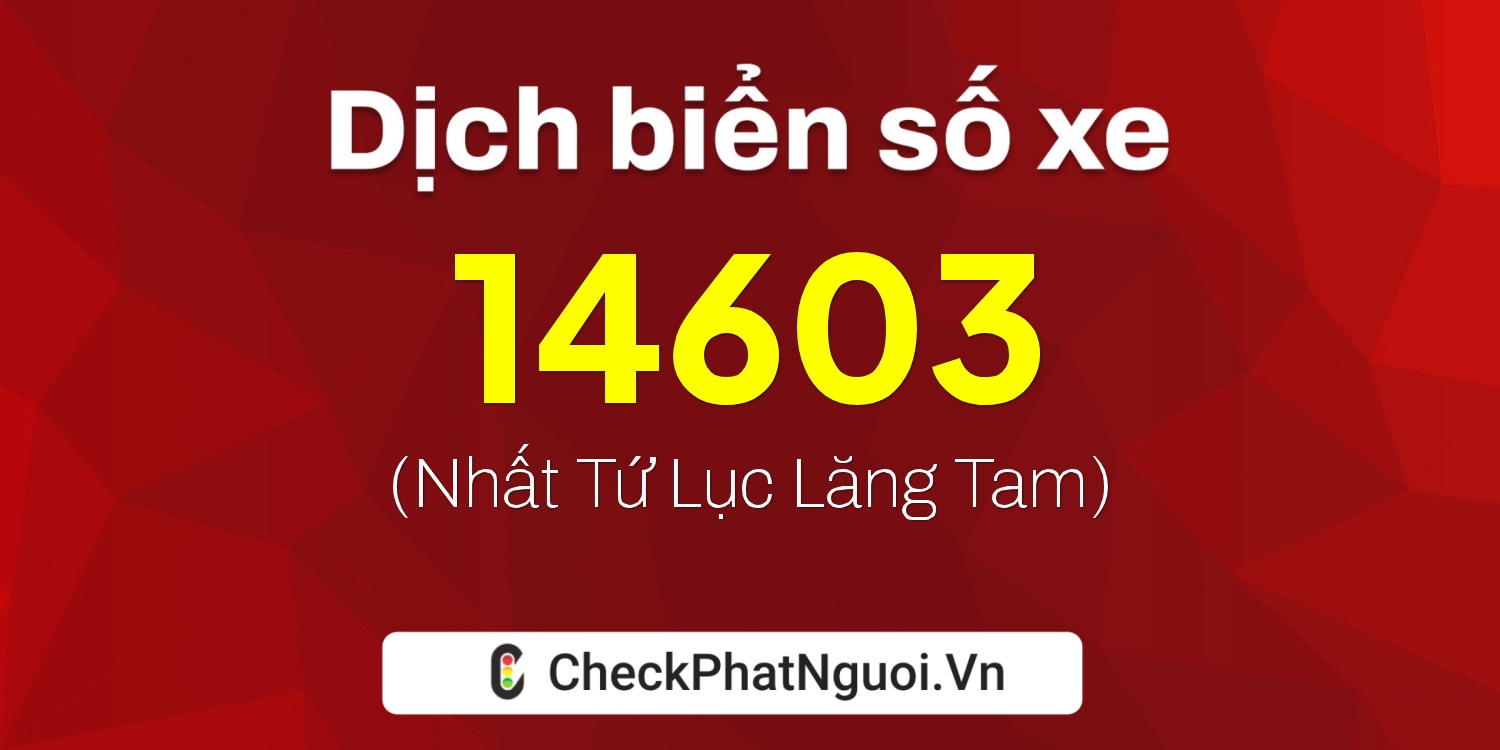 Dịch ý nghĩa <b>biển số xe 34B5-14603</b> tại website checkphatnguoi.vn