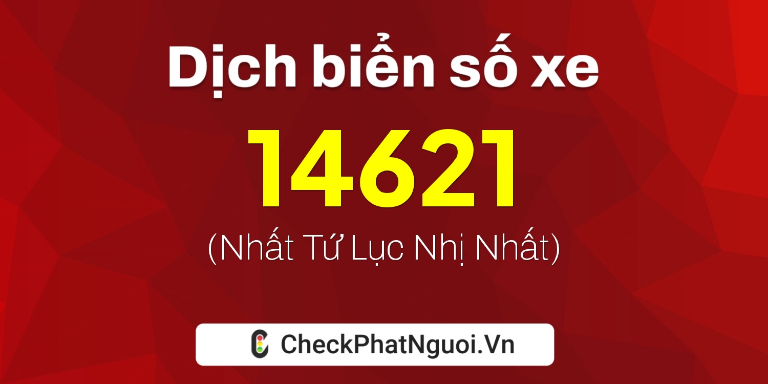 Dịch ý nghĩa <b>biển số xe 15B-14621</b> tại website checkphatnguoi.vn
