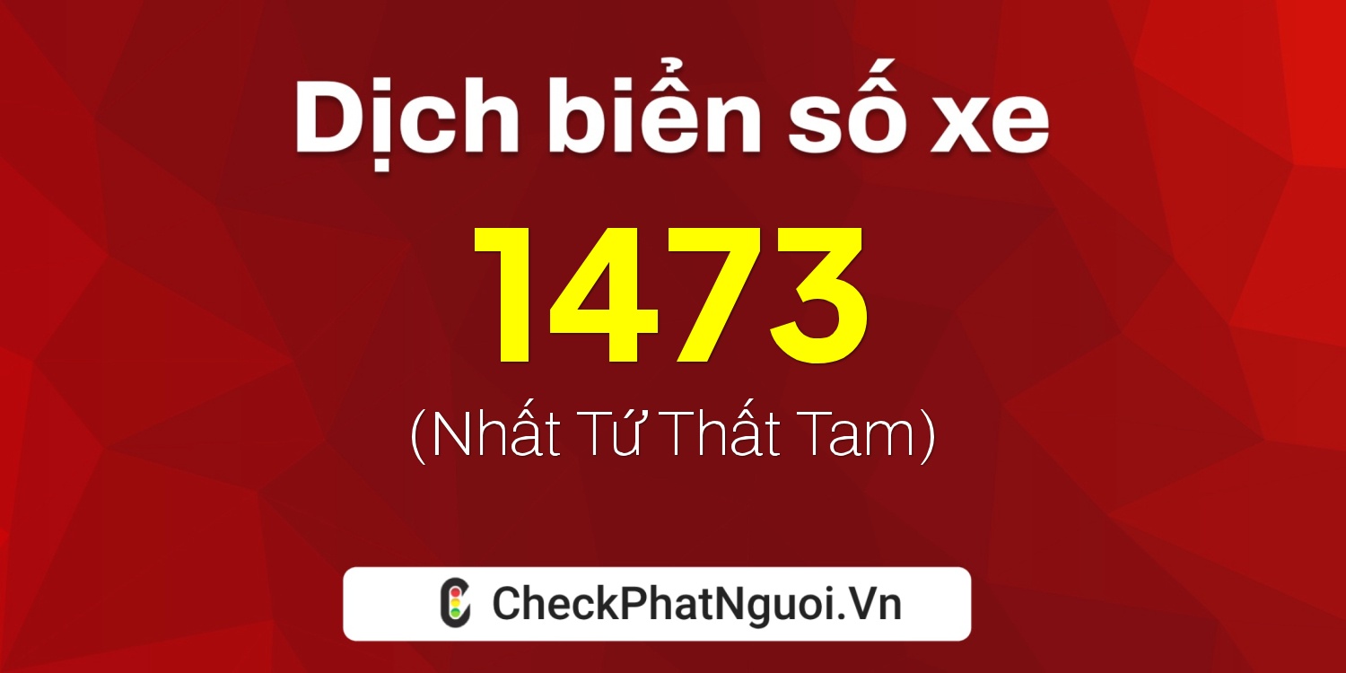 Dịch ý nghĩa <b>biển số xe 31F-1473</b> tại website checkphatnguoi.vn