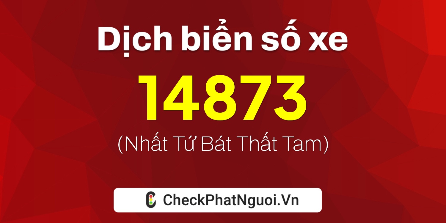 Dịch ý nghĩa <b>biển số xe 76AA-14873</b> tại website checkphatnguoi.vn