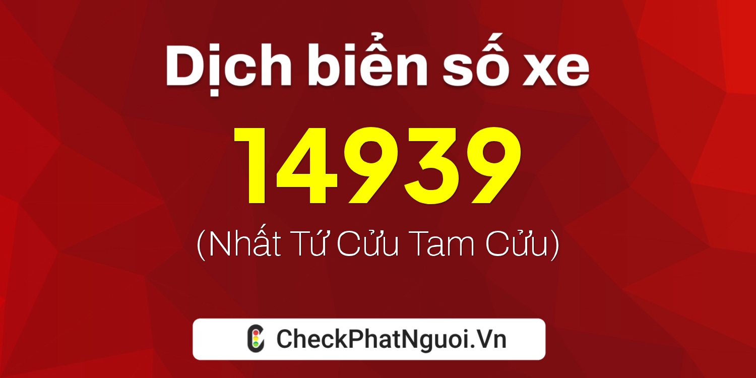 Dịch ý nghĩa <b>biển số xe 47R-14939</b> tại website checkphatnguoi.vn