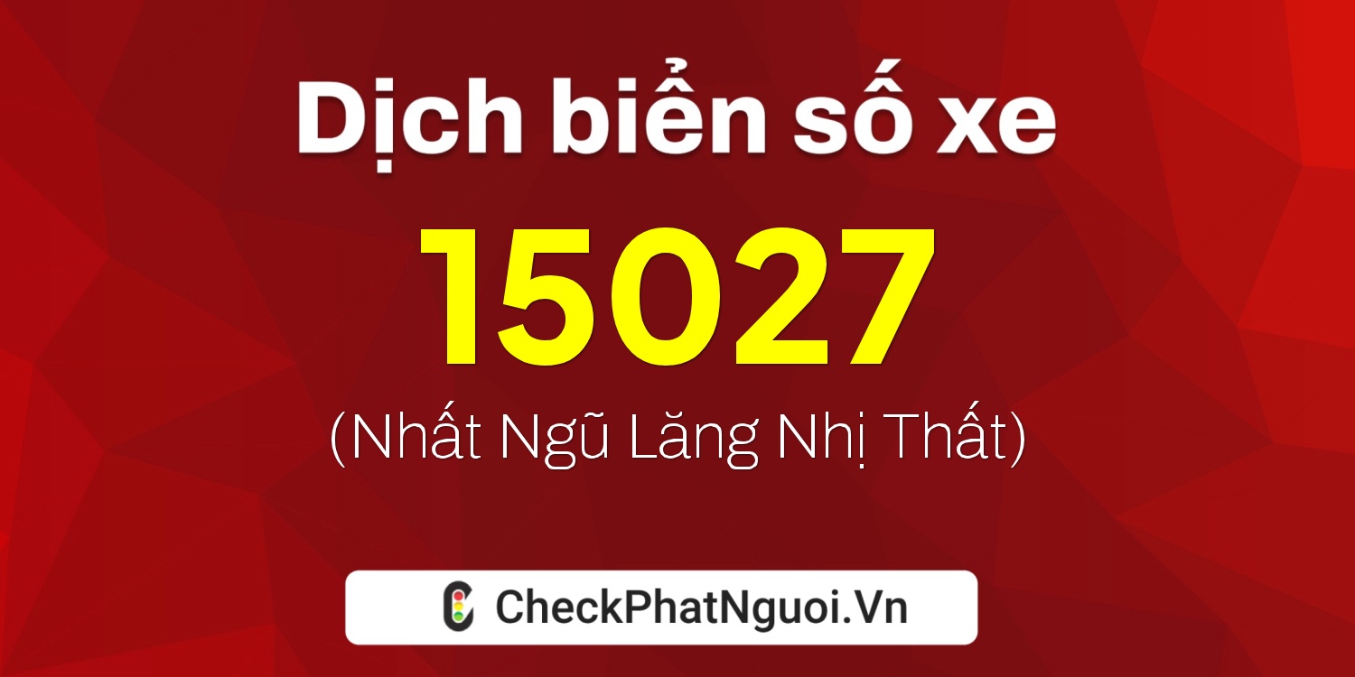 Dịch ý nghĩa <b>biển số xe 15H1-15027</b> tại website checkphatnguoi.vn